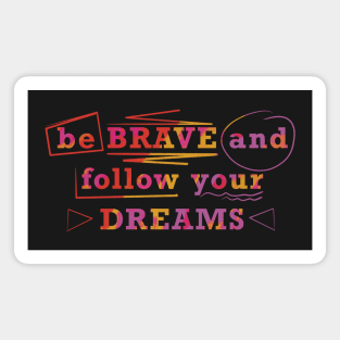 Be brave and follow your dreams Magnet